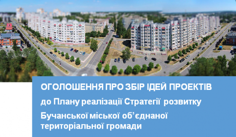ОГОЛОШЕННЯ ПРО ЗБІР ІДЕЙ ПРОЕКТІВ до Плану реалізації Стратегії розвитку Бучанської міської об’єднаної територіальної громади